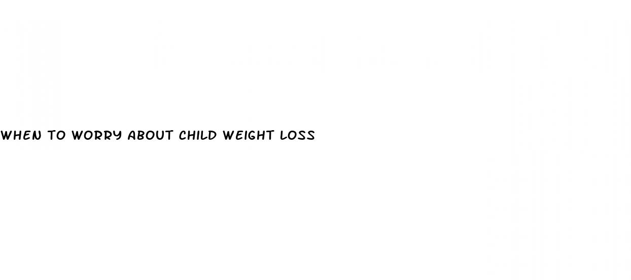 when to worry about child weight loss