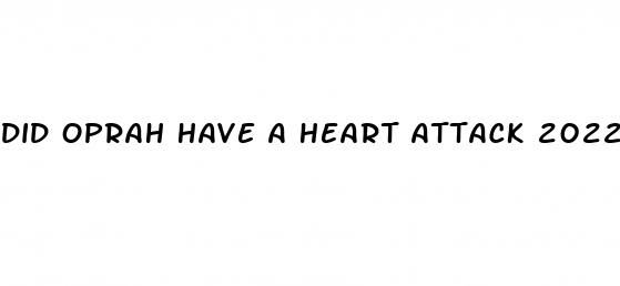 did oprah have a heart attack 2022