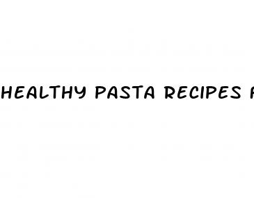 healthy pasta recipes for weight loss
