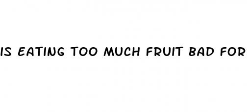 is eating too much fruit bad for weight loss