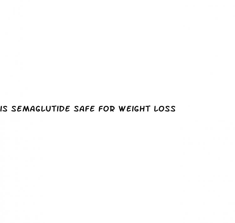 is semaglutide safe for weight loss