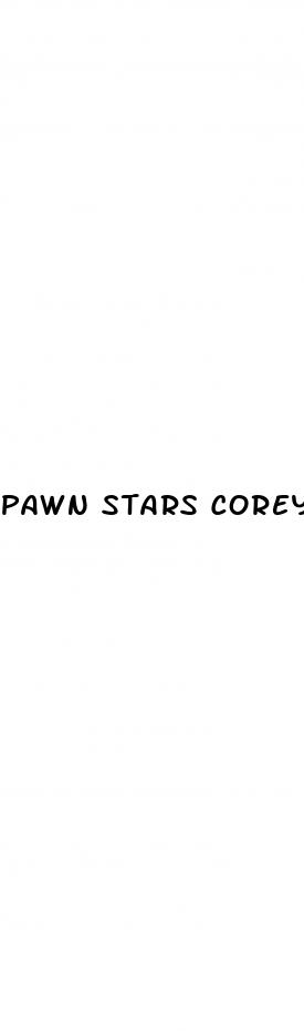 pawn stars corey weight loss