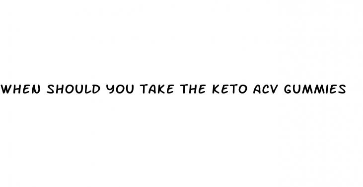when should you take the keto acv gummies