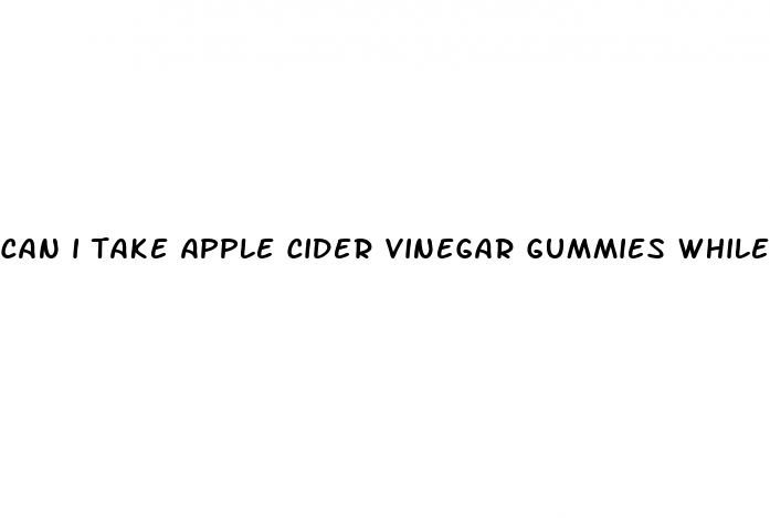 can i take apple cider vinegar gummies while breastfeeding