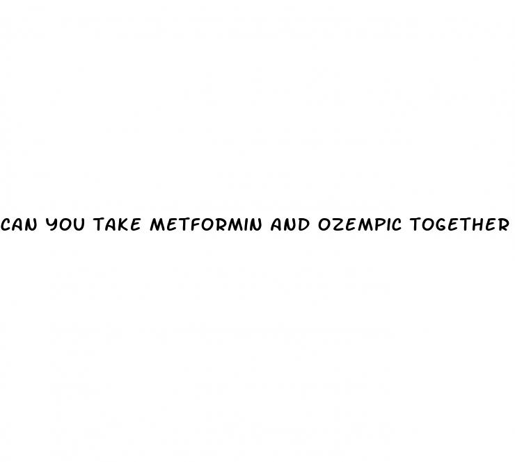 can you take metformin and ozempic together for weight loss