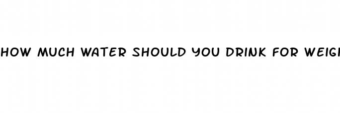 how much water should you drink for weight loss