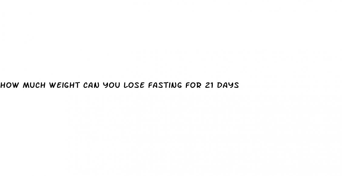 how much weight can you lose fasting for 21 days