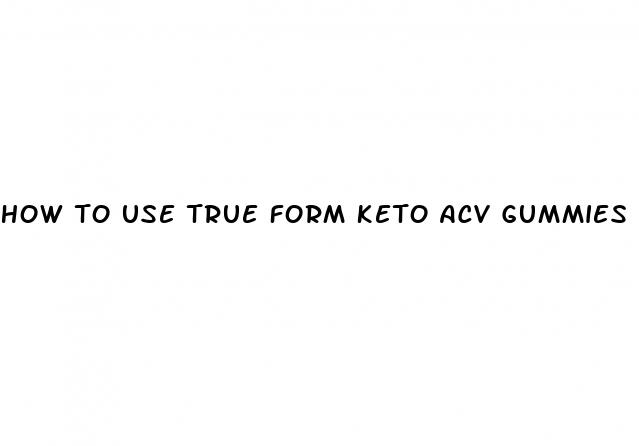 how to use true form keto acv gummies