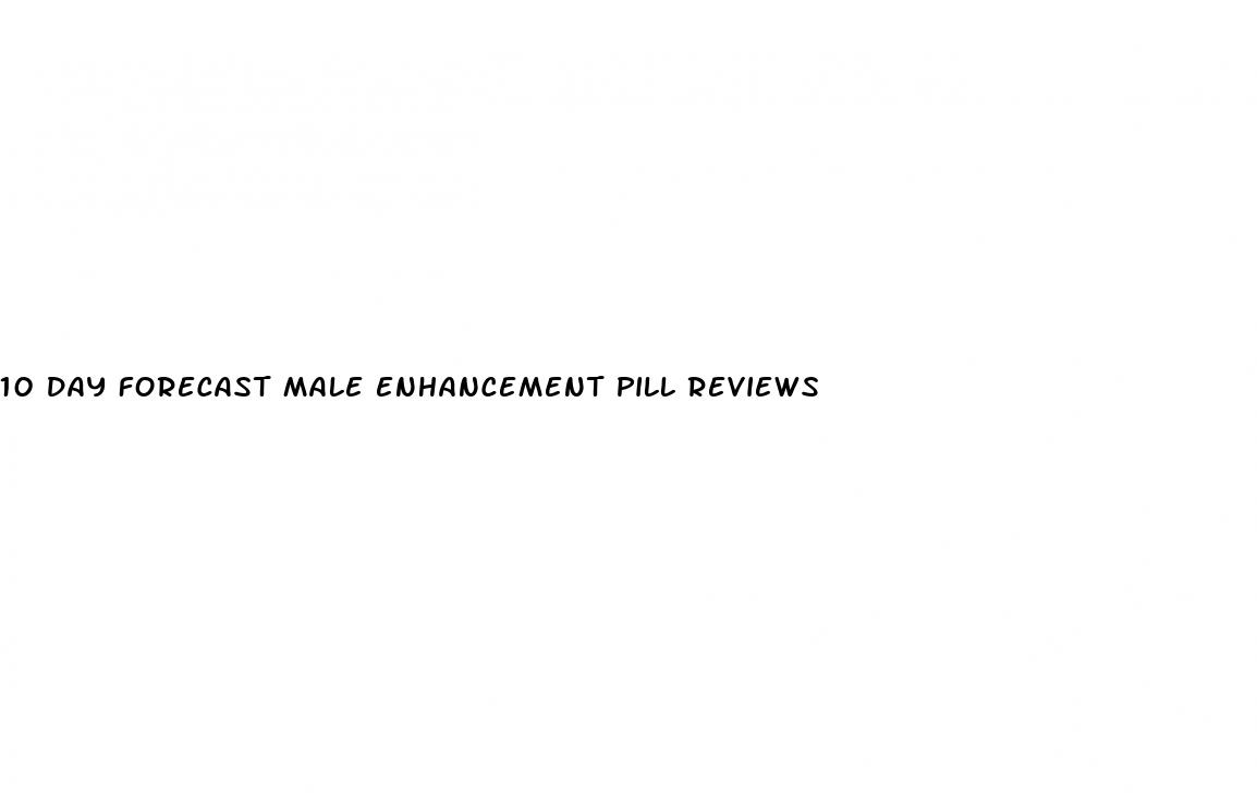 10 day forecast male enhancement pill reviews