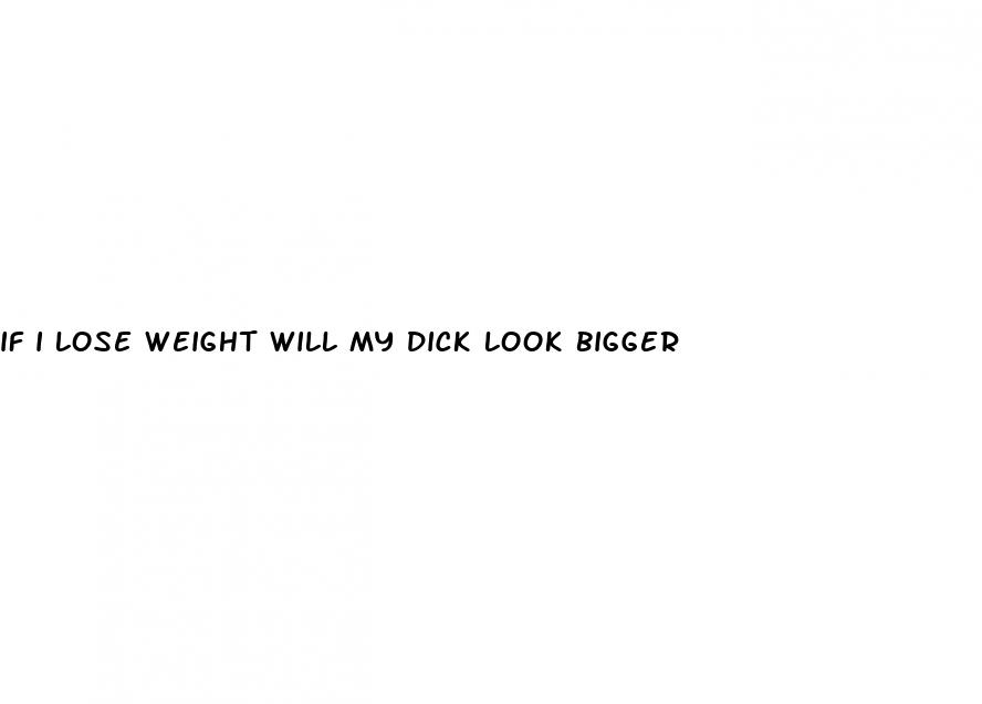 if i lose weight will my dick look bigger