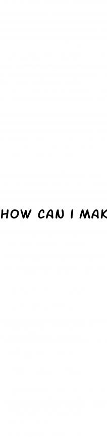 how can i make my dick bigger naturally