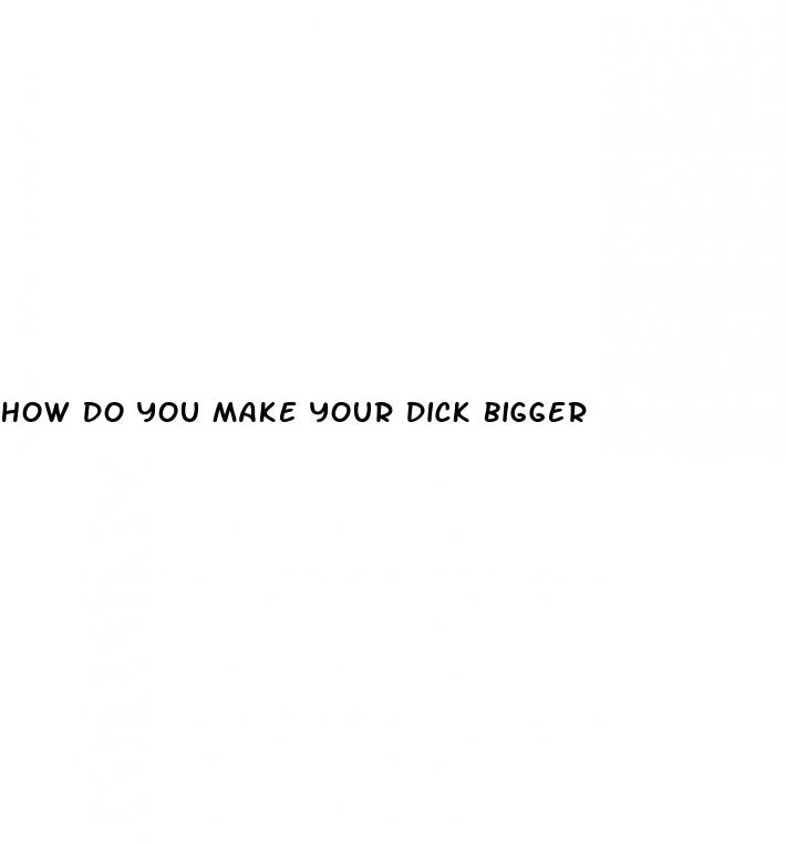 how do you make your dick bigger