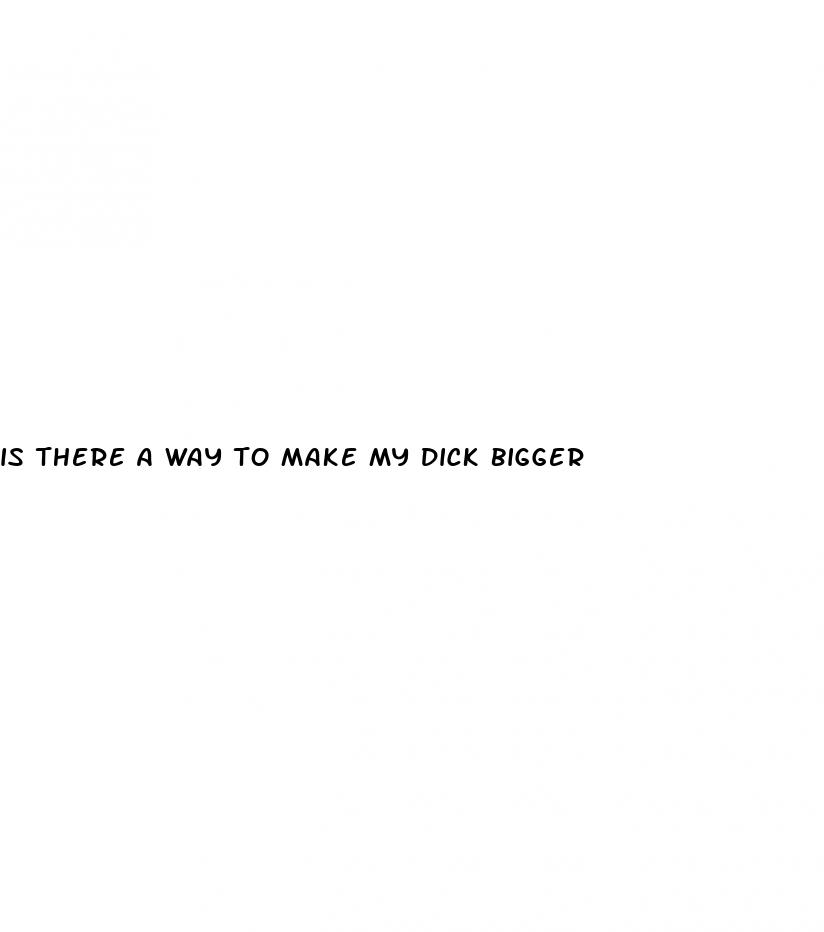 is there a way to make my dick bigger