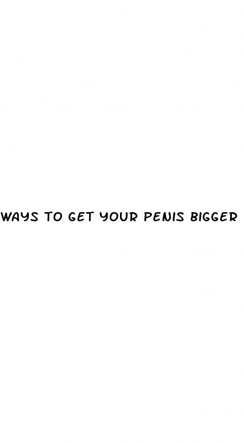 ways to get your penis bigger