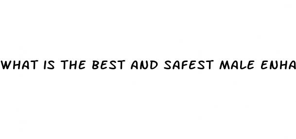 what is the best and safest male enhancement pill