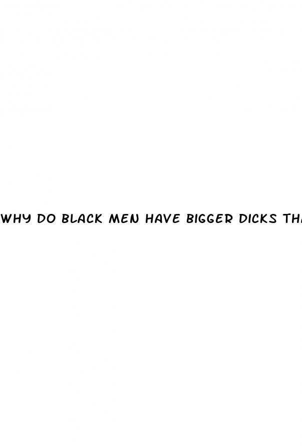 why do black men have bigger dicks than white men