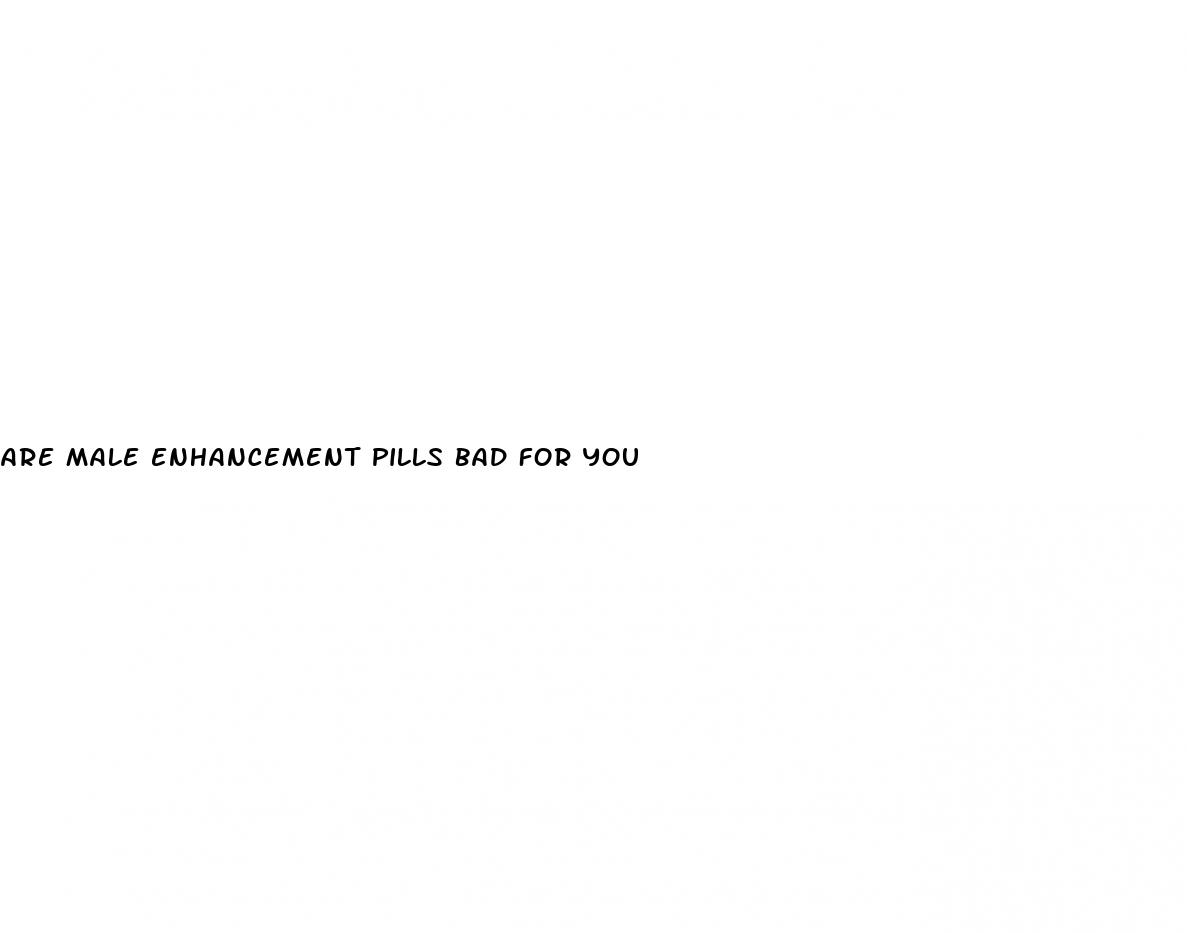 are male enhancement pills bad for you