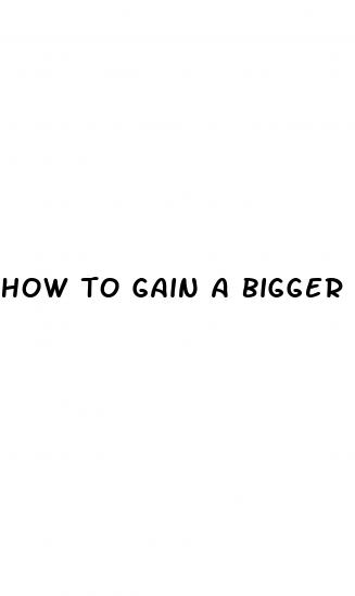 how to gain a bigger penis