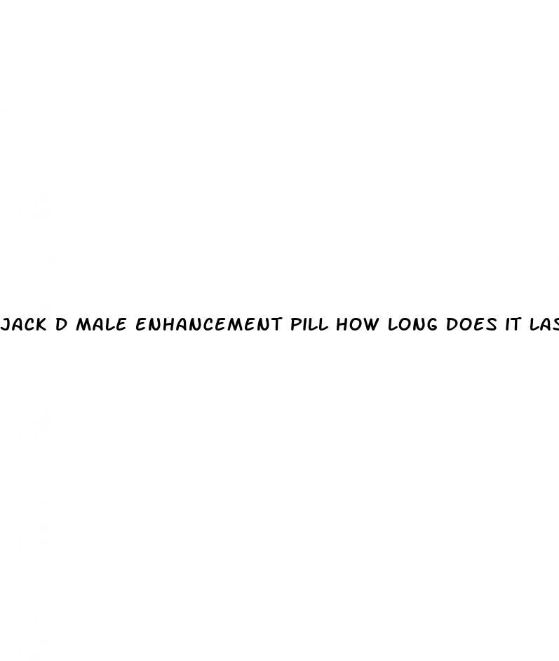 jack d male enhancement pill how long does it last