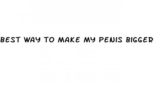 best way to make my penis bigger