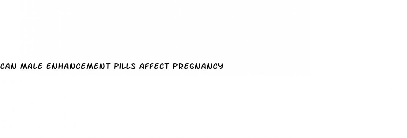 can male enhancement pills affect pregnancy