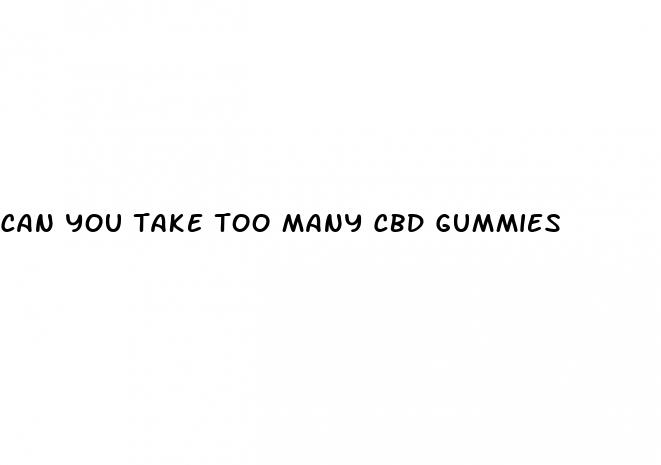 can you take too many cbd gummies
