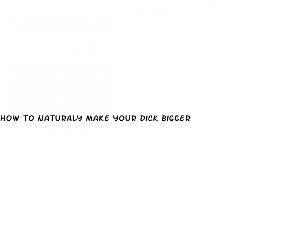 how to naturaly make your dick bigger