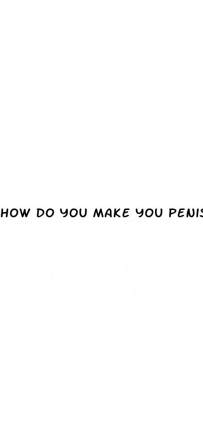 how do you make you penis bigger