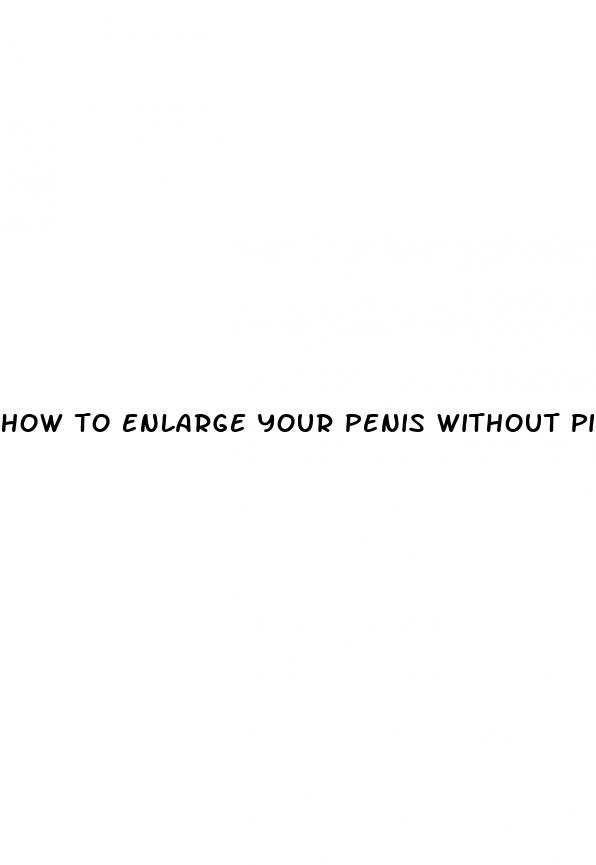 how to enlarge your penis without pills