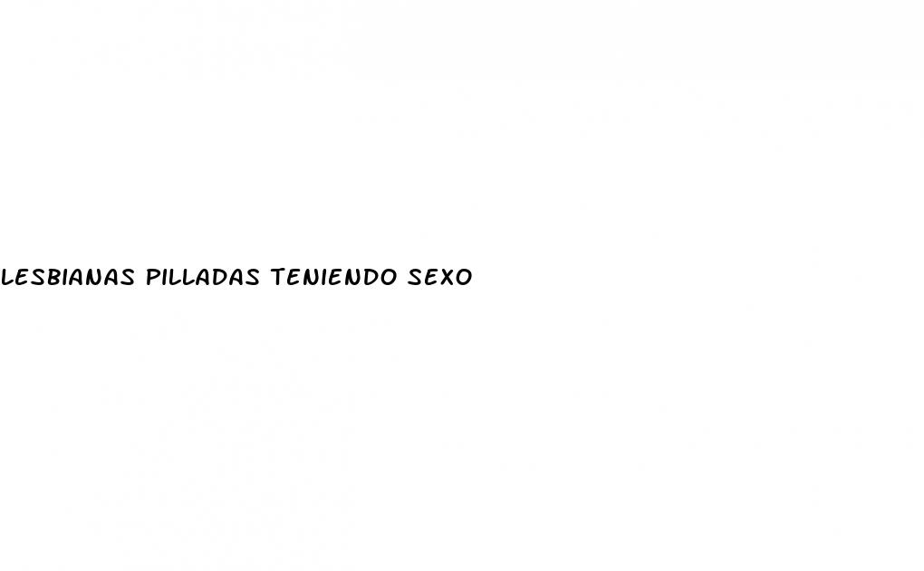 lesbianas pilladas teniendo sexo