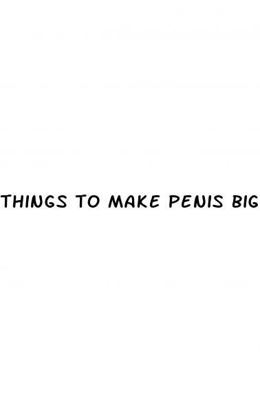 things to make penis bigger