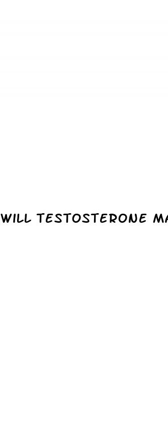will testosterone make your penis bigger