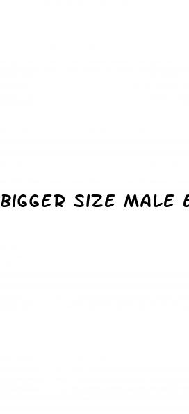 bigger size male enhancement pills