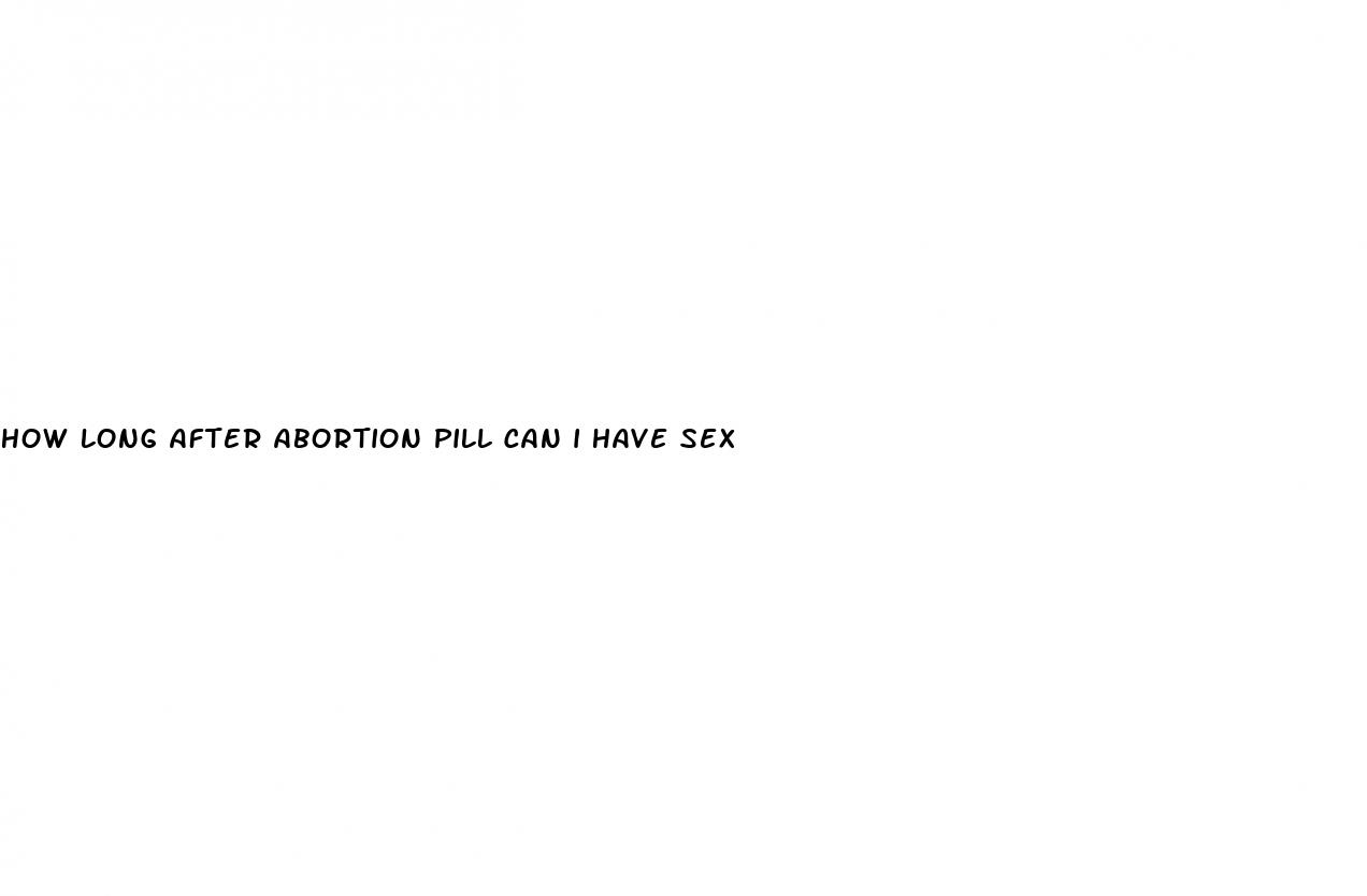 how long after abortion pill can i have sex