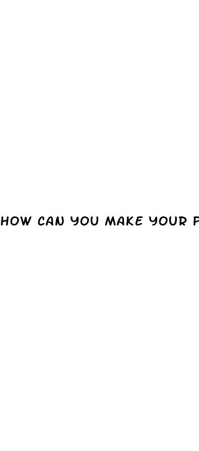 how can you make your penis bigger