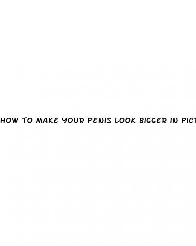 how to make your penis look bigger in pictures