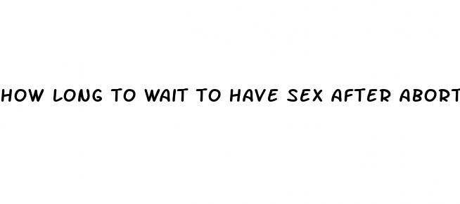 how long to wait to have sex after abortion pill