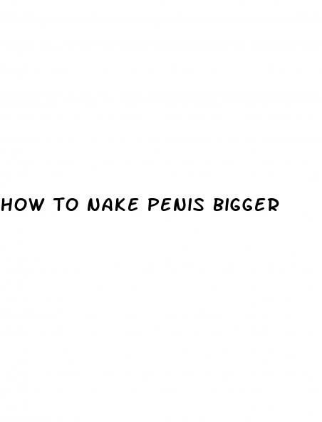 how to nake penis bigger
