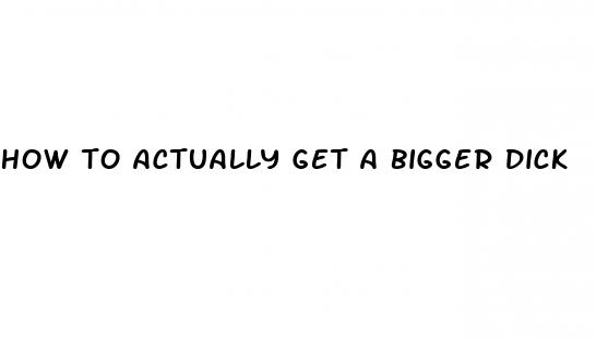 how to actually get a bigger dick
