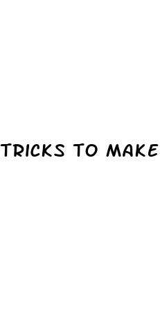 tricks to make penis bigger