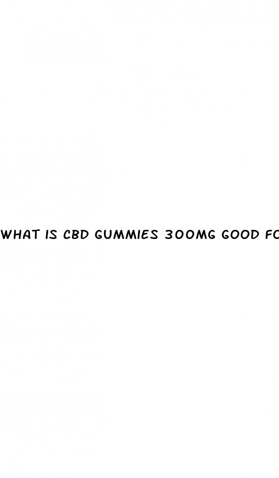 what is cbd gummies 300mg good for