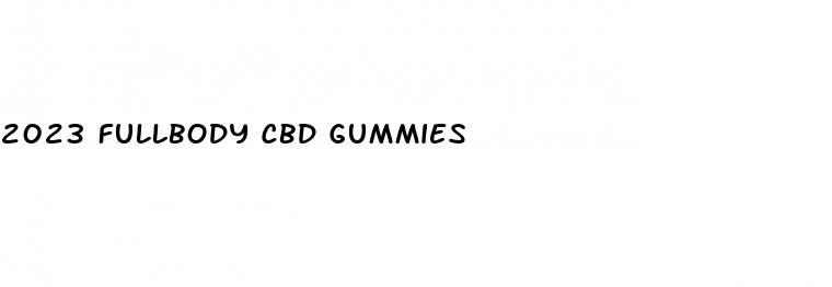 2023 fullbody cbd gummies
