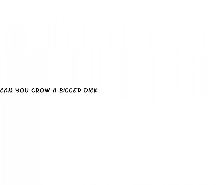 can you grow a bigger dick