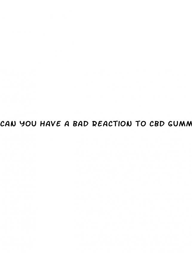 can you have a bad reaction to cbd gummies