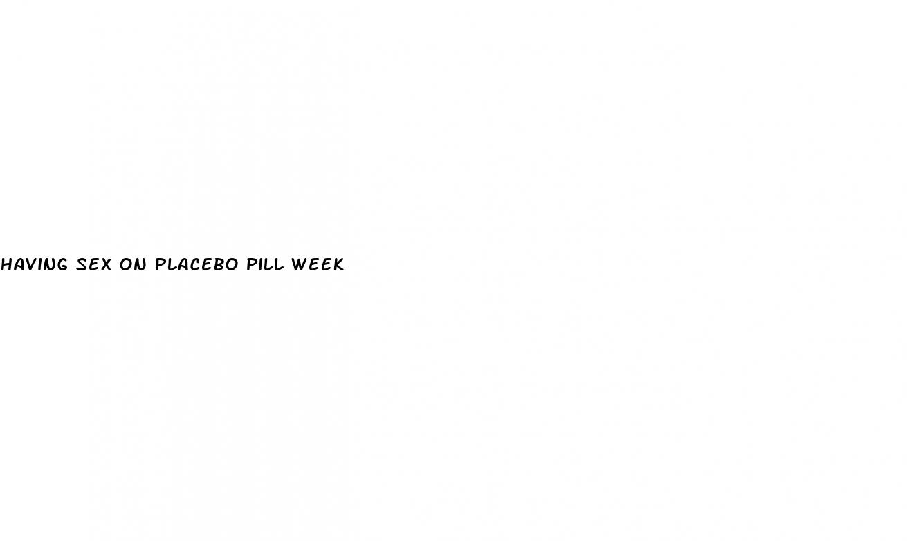 having sex on placebo pill week