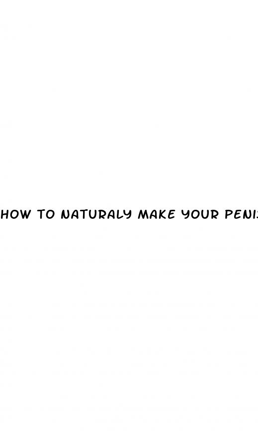 how to naturaly make your penis bigger