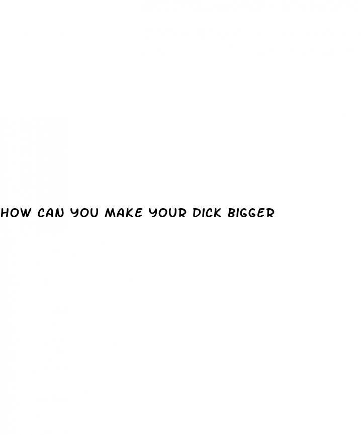 how can you make your dick bigger