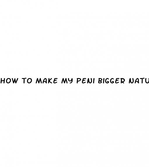 how to make my peni bigger naturally free