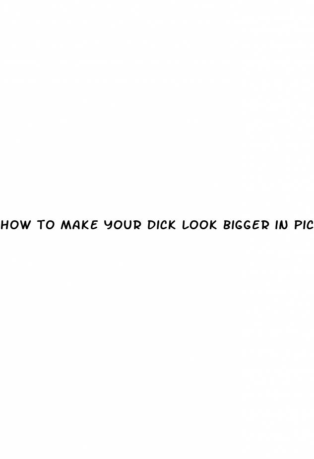 how to make your dick look bigger in picture