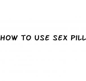 how to use sex pills